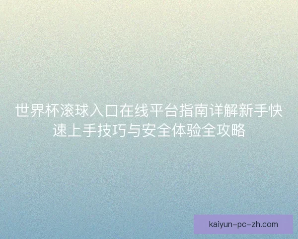 世界杯滚球入口在线平台指南详解新手快速上手技巧与安全体验全攻略